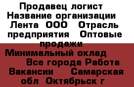 Продавец-логист › Название организации ­ Лента, ООО › Отрасль предприятия ­ Оптовые продажи › Минимальный оклад ­ 29 000 - Все города Работа » Вакансии   . Самарская обл.,Октябрьск г.